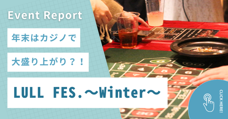 【レポ】LULL FES. ~Winter~|年末はカジノで大盛り上がり?!All In LULL-Land!!
